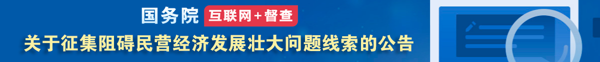 國(guó)務(wù)院“互聯(lián)網(wǎng)+督查”平臺(tái)公開征集阻礙民營(yíng)經(jīng)濟(jì)發(fā)展壯大問題線索